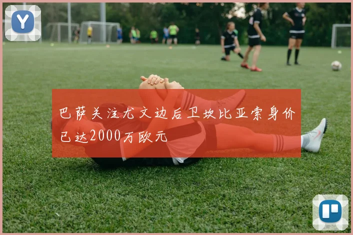 巴萨关注尤文边后卫坎比亚索身价已达2000万欧元