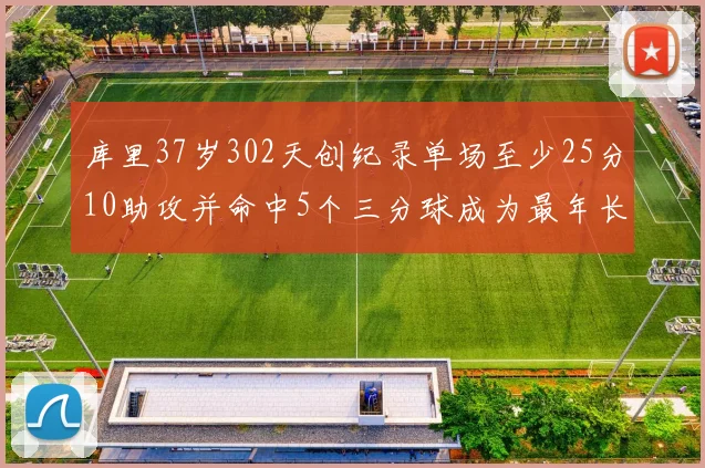 库里37岁302天创纪录单场至少25分10助攻并命中5个三分球成为最年长后卫