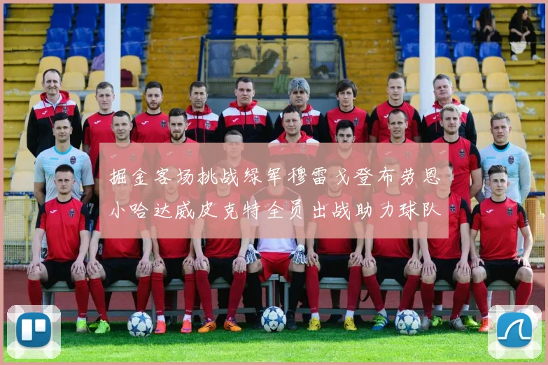 掘金客场挑战绿军穆雷戈登布劳恩小哈达威皮克特全员出战助力球队
