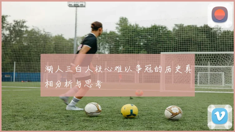 湖人三白人核心难以争冠的历史真相分析与思考