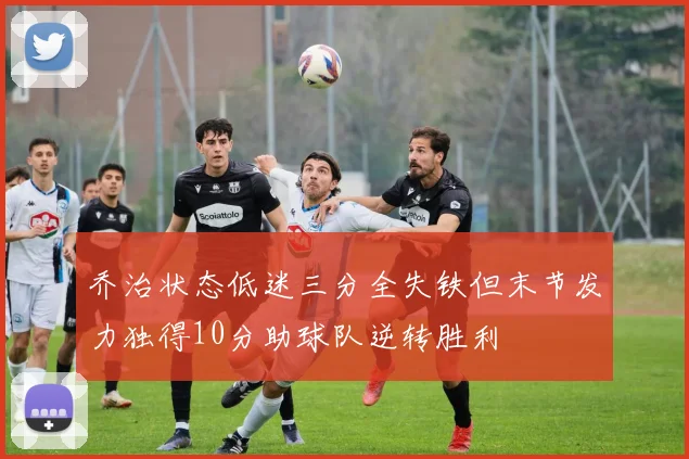 乔治状态低迷三分全失铁但末节发力独得10分助球队逆转胜利