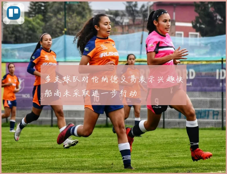 多支球队对伦纳德交易表示兴趣快船尚未采取进一步行动