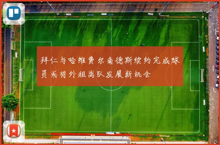 拜仁与哈维费尔南德斯续约完成球员或将外租离队发展新机会