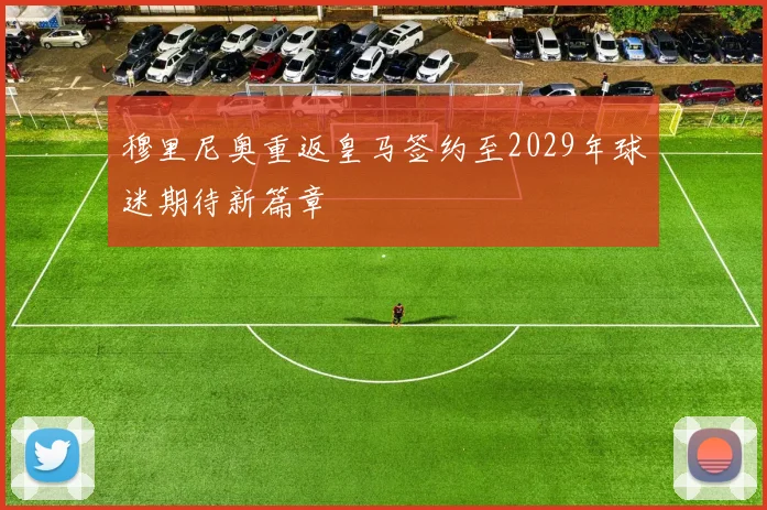 穆里尼奥重返皇马签约至2029年球迷期待新篇章