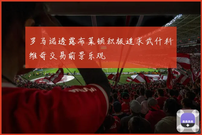 罗马诺透露布莱顿积极追求武什科维奇交易前景乐观