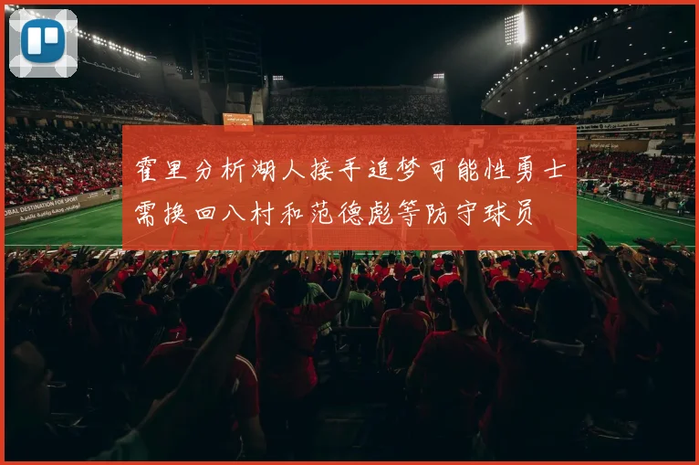 霍里分析湖人接手追梦可能性勇士需换回八村和范德彪等防守球员