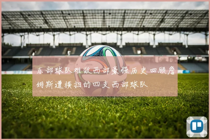 东部球队难敌西部豪强历史回顾詹姆斯遭横扫的四支西部球队