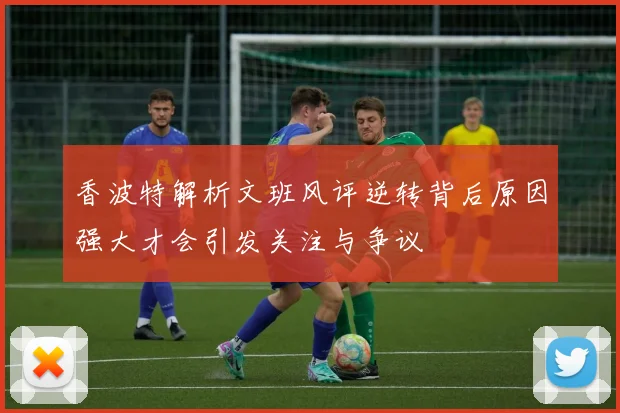 香波特解析文班风评逆转背后原因强大才会引发关注与争议