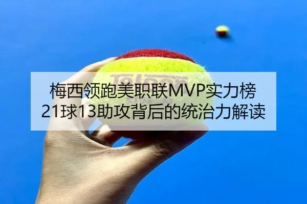 梅西领跑美职联MVP实力榜 21球13助攻背后的统治力解读